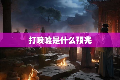 打喷嚏是什么预兆