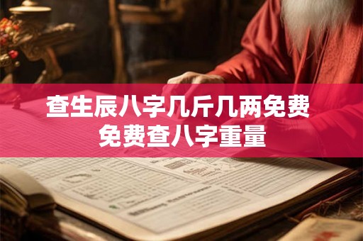 查生辰八字几斤几两免费 免费查八字重量 查生辰八字几斤几两免费 免费查八字重量