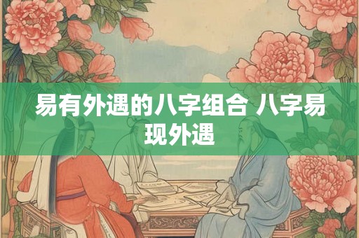 易有外遇的八字组合 八字易现外遇