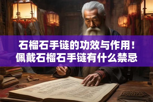 石榴石手链的功效与作用!佩戴石榴石手链有什么禁忌 石榴石手链的功效与作用!佩戴石榴石手链有什么禁忌