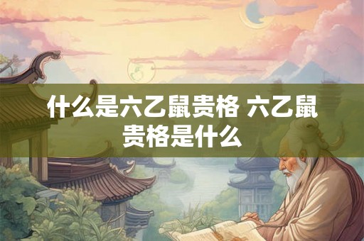 什么是六乙鼠贵格 六乙鼠贵格是什么