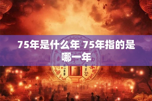 75年是什么年 75年指的是哪一年