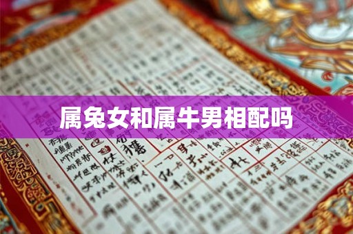 属兔女和属牛男相配吗 属兔女和属牛男相配吗