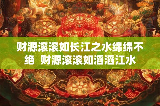 财源滚滚如长江之水绵绵不绝  财源滚滚如滔滔江水