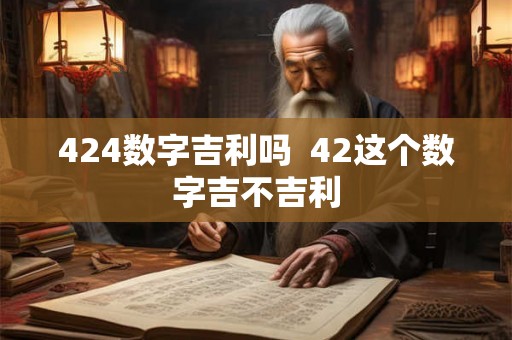 424数字吉利吗  42这个数字吉不吉利