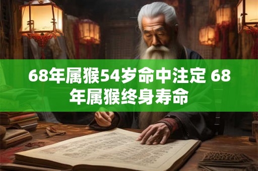 68年属猴54岁命中注定 68年属猴终身寿命