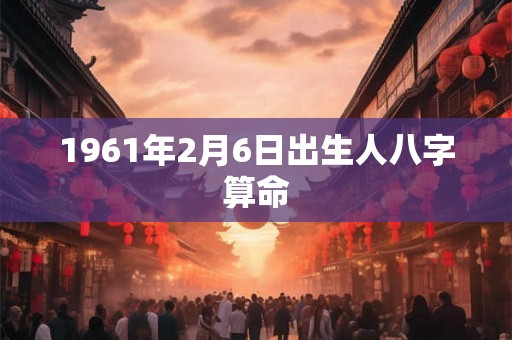 1961年2月6日出生人八字算命