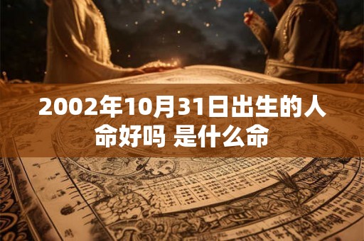 2002年10月31日出生的人命好吗 是什么命 2002年10月31日出生的人命好吗 是什么命