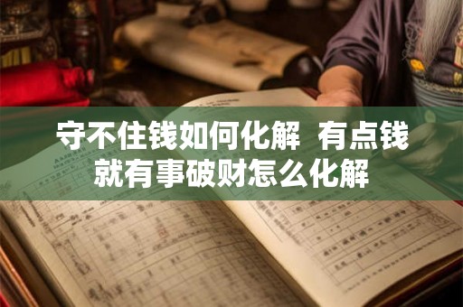 守不住钱如何化解  有点钱就有事破财怎么化解