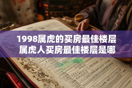 1998属虎的买房最佳楼层 属虎人买房最佳楼层是哪层