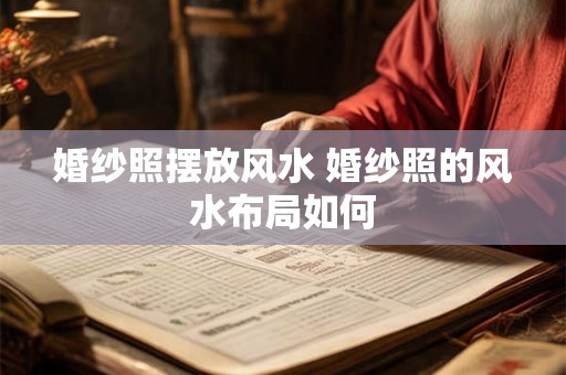 婚纱照摆放风水 婚纱照的风水布局如何