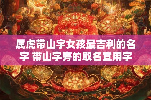 属虎带山字女孩最吉利的名字 带山字旁的取名宜用字