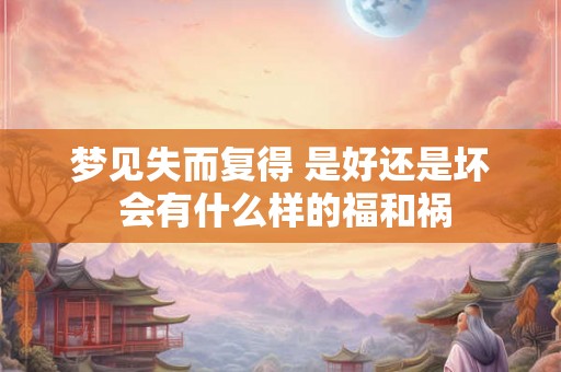 梦见失而复得 是好还是坏 会有什么样的福和祸