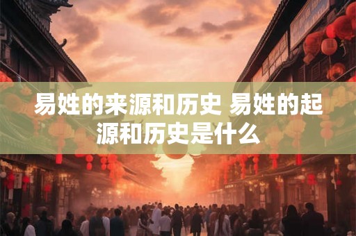易姓的来源和历史 易姓的起源和历史是什么