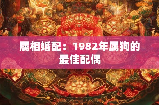 属相婚配：1982年属狗的最佳配偶