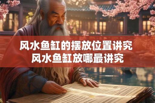 风水鱼缸的摆放位置讲究 风水鱼缸放哪最讲究