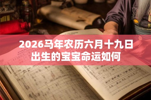 2026马年农历六月十九日出生的宝宝命运如何