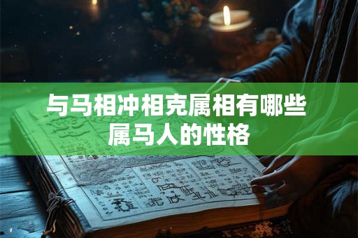 与马相冲相克属相有哪些 属马人的性格