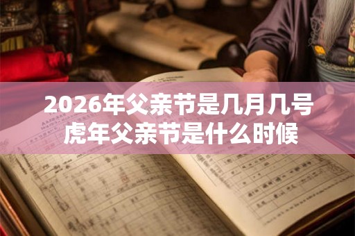 2026年父亲节是几月几号 虎年父亲节是什么时候