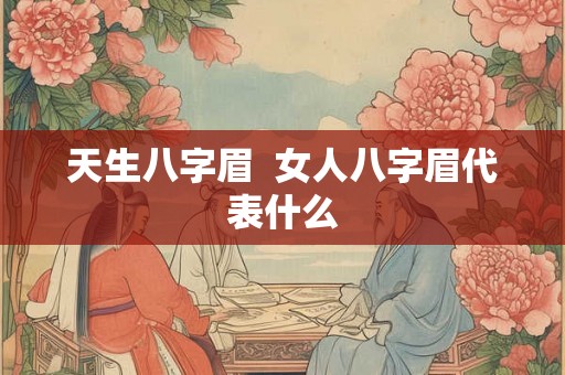 天生八字眉 女人八字眉代表什么 天生八字眉 女人八字眉代表什么