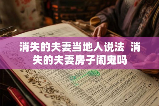 消失的夫妻当地人说法 消失的夫妻房子闹鬼吗 消失的夫妻当地人说法 消失的夫妻房子闹鬼吗