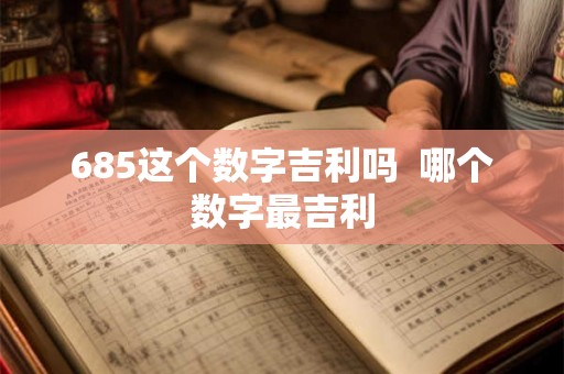 685这个数字吉利吗  哪个数字最吉利