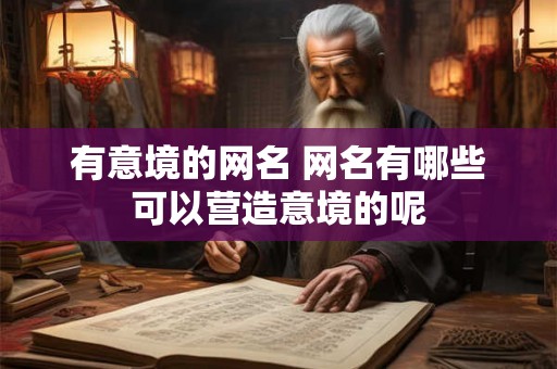有意境的网名 网名有哪些可以营造意境的呢