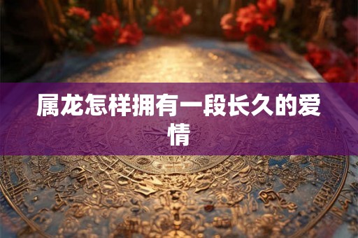 属龙怎样拥有一段长久的爱情