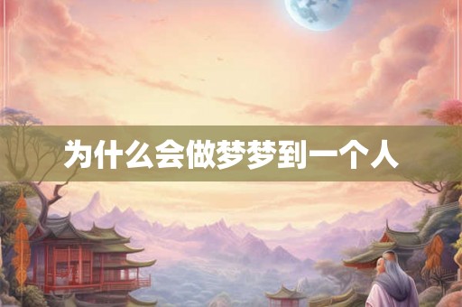 为什么会做梦梦到一个人