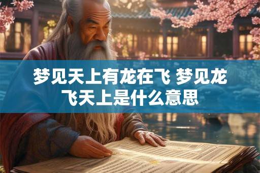 梦见天上有龙在飞 梦见龙飞天上是什么意思