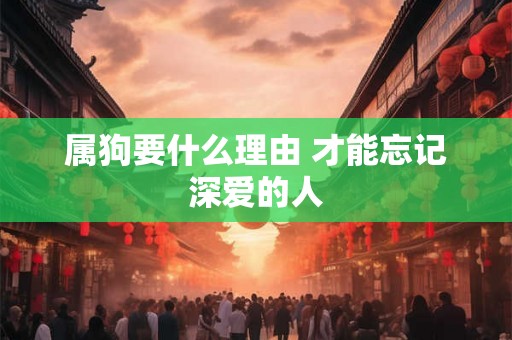 属狗要什么理由 才能忘记深爱的人