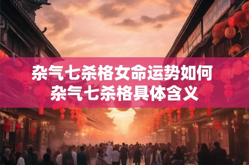 杂气七杀格女命运势如何 杂气七杀格具体含义