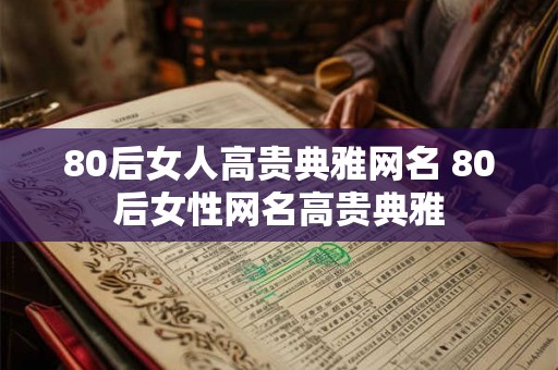 80后女人高贵典雅网名 80后女性网名高贵典雅