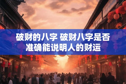 破财的八字 破财八字是否准确能说明人的财运