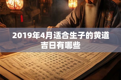 2019年4月适合生子的黄道吉日有哪些