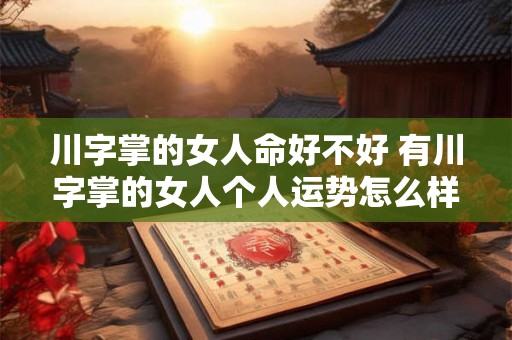 川字掌的女人命好不好 有川字掌的女人个人运势怎么样