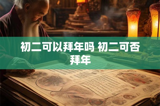 初二可以拜年吗 初二可否拜年