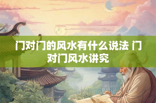 门对门的风水有什么说法 门对门风水讲究