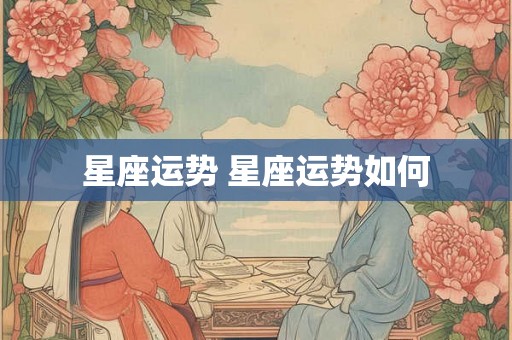 星座运势 星座运势如何