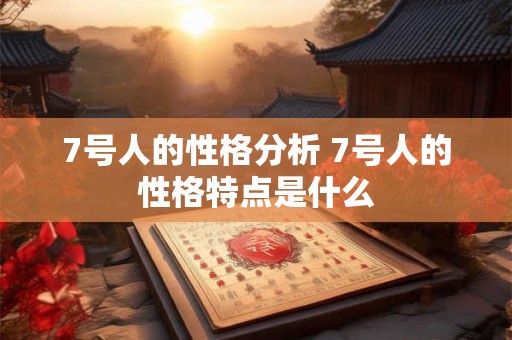 7号人的性格分析 7号人的性格特点是什么