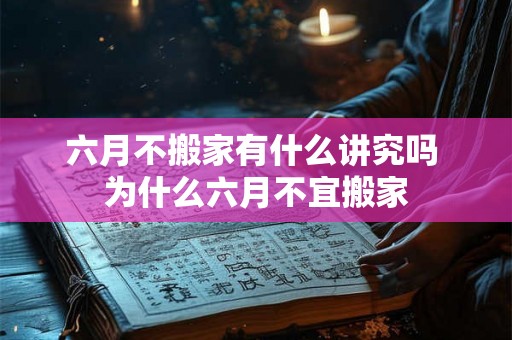 六月不搬家有什么讲究吗 为什么六月不宜搬家