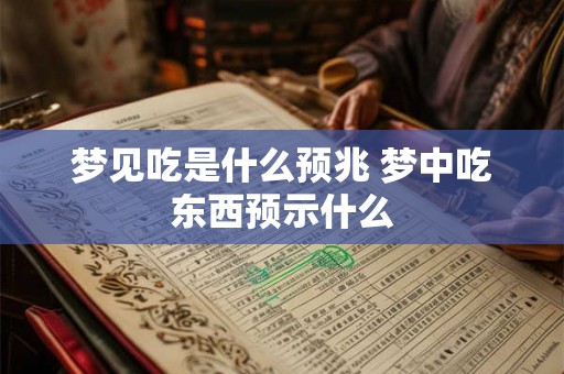 梦见吃是什么预兆 梦中吃东西预示什么 梦见吃是什么预兆 梦中吃东西预示什么