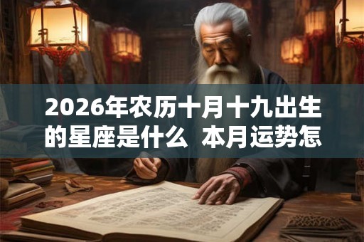 2026年农历十月十九出生的星座是什么 本月运势怎么样 2026年农历十月十九出生的星座是什么 本月运势怎么样