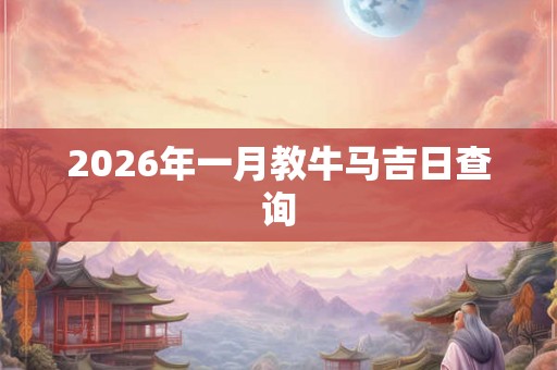 2026年一月教牛马吉日查询