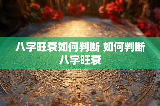 八字旺衰如何判断 如何判断八字旺衰
