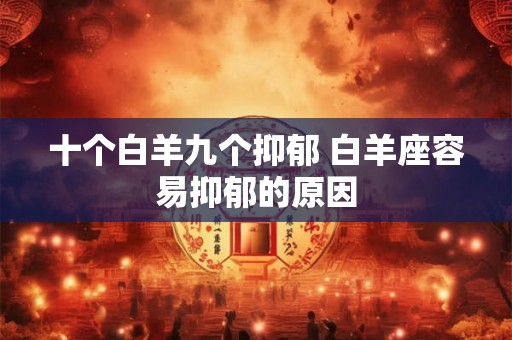 十个白羊九个抑郁 白羊座容易抑郁的原因