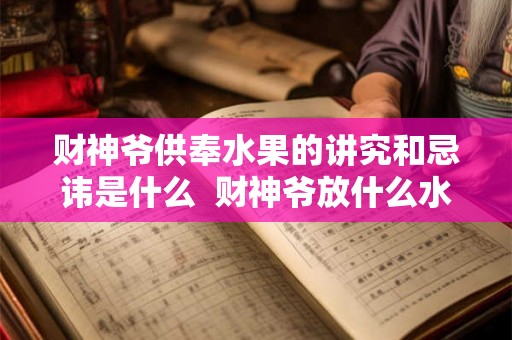 财神爷供奉水果的讲究和忌讳是什么 财神爷放什么水果招财 财神爷供奉水果的讲究和忌讳是什么 财神爷放什么水果招财