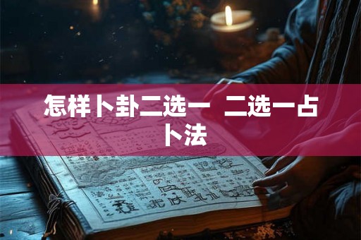 怎样卜卦二选一  二选一占卜法