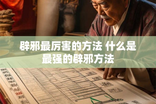 辟邪最厉害的方法 什么是最强的辟邪方法