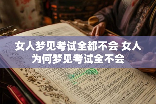 女人梦见考试全都不会 女人为何梦见考试全不会